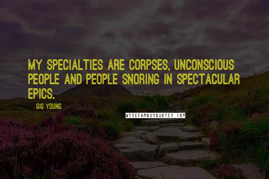 Gig Young Quotes: My specialties are corpses, unconscious people and people snoring in spectacular epics.