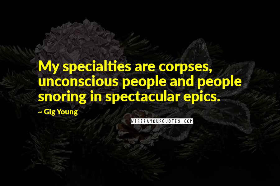 Gig Young Quotes: My specialties are corpses, unconscious people and people snoring in spectacular epics.