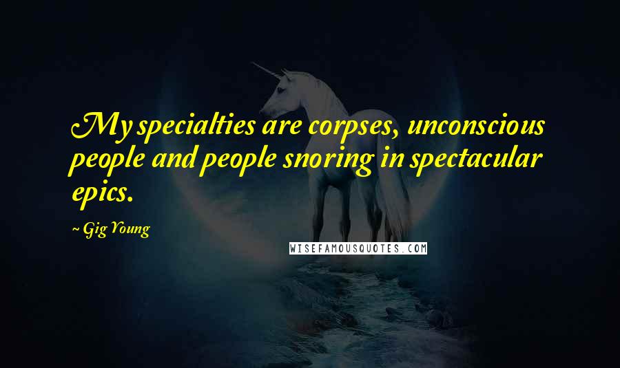 Gig Young Quotes: My specialties are corpses, unconscious people and people snoring in spectacular epics.