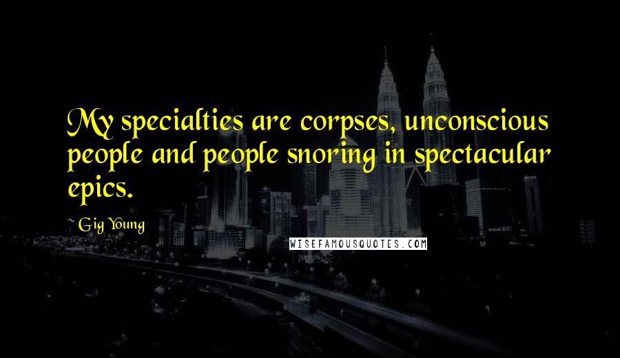 Gig Young Quotes: My specialties are corpses, unconscious people and people snoring in spectacular epics.