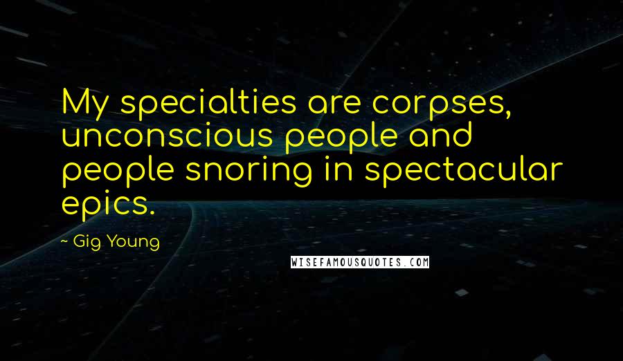 Gig Young Quotes: My specialties are corpses, unconscious people and people snoring in spectacular epics.