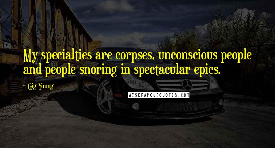 Gig Young Quotes: My specialties are corpses, unconscious people and people snoring in spectacular epics.