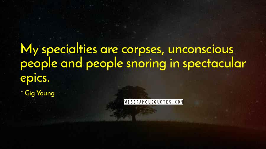 Gig Young Quotes: My specialties are corpses, unconscious people and people snoring in spectacular epics.