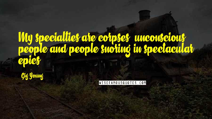 Gig Young Quotes: My specialties are corpses, unconscious people and people snoring in spectacular epics.