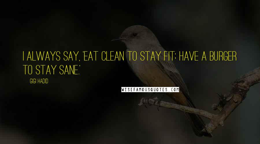 Gigi Hadid Quotes: I always say, 'Eat clean to stay fit; have a burger to stay sane.'
