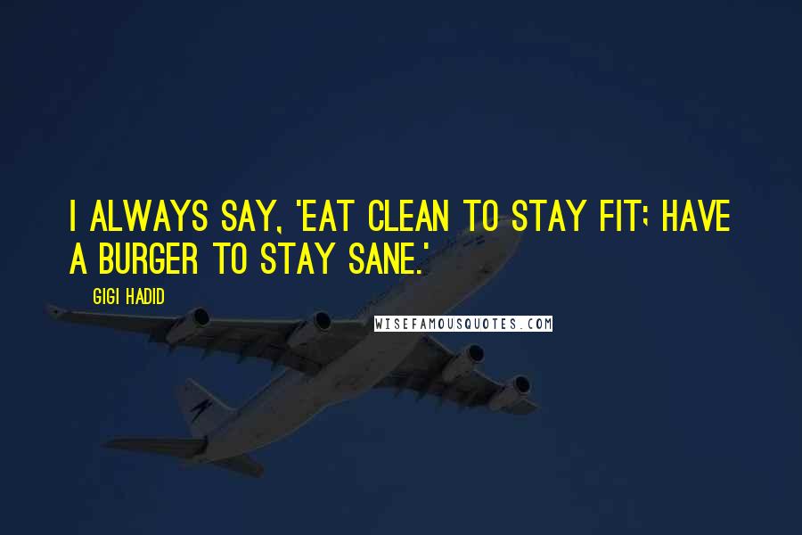 Gigi Hadid Quotes: I always say, 'Eat clean to stay fit; have a burger to stay sane.'