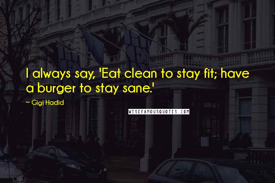 Gigi Hadid Quotes: I always say, 'Eat clean to stay fit; have a burger to stay sane.'