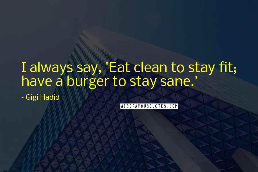 Gigi Hadid Quotes: I always say, 'Eat clean to stay fit; have a burger to stay sane.'
