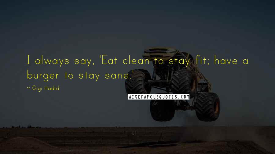 Gigi Hadid Quotes: I always say, 'Eat clean to stay fit; have a burger to stay sane.'