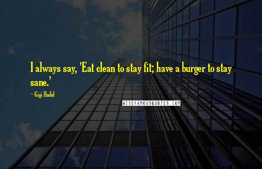 Gigi Hadid Quotes: I always say, 'Eat clean to stay fit; have a burger to stay sane.'