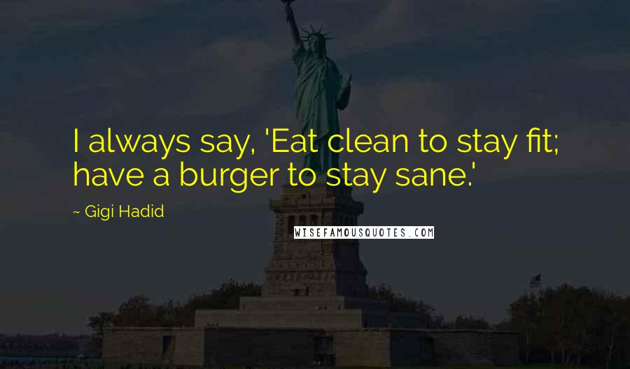 Gigi Hadid Quotes: I always say, 'Eat clean to stay fit; have a burger to stay sane.'