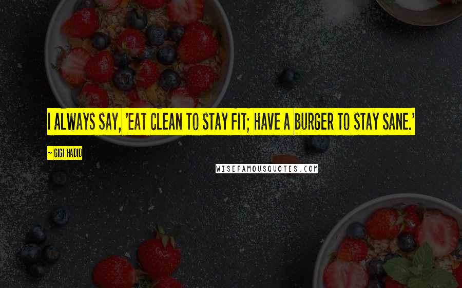 Gigi Hadid Quotes: I always say, 'Eat clean to stay fit; have a burger to stay sane.'