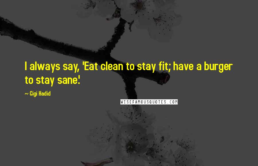 Gigi Hadid Quotes: I always say, 'Eat clean to stay fit; have a burger to stay sane.'