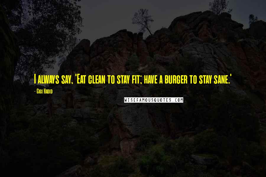 Gigi Hadid Quotes: I always say, 'Eat clean to stay fit; have a burger to stay sane.'