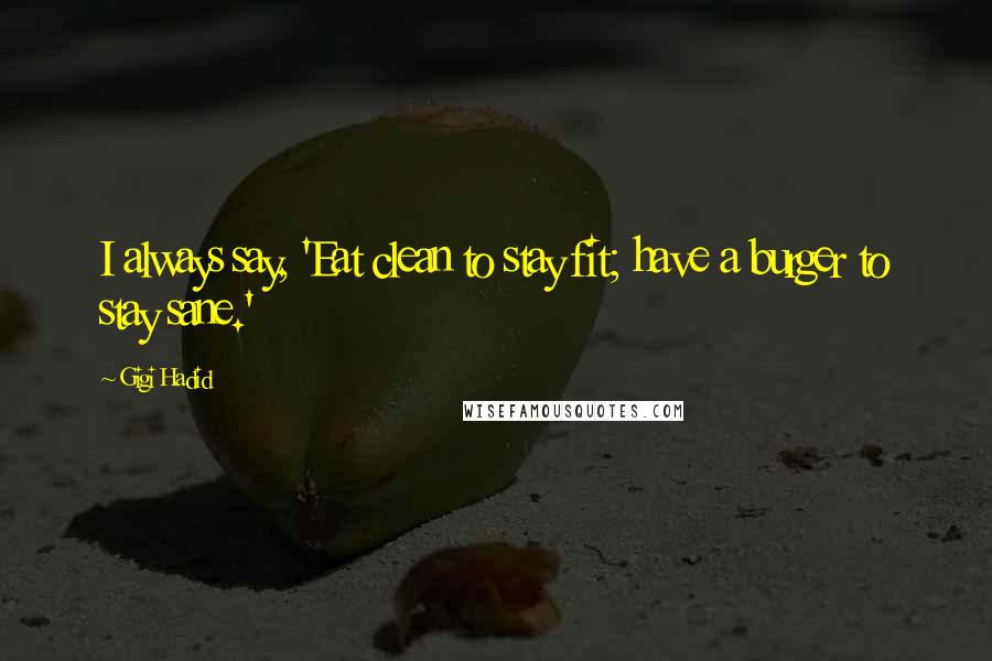 Gigi Hadid Quotes: I always say, 'Eat clean to stay fit; have a burger to stay sane.'