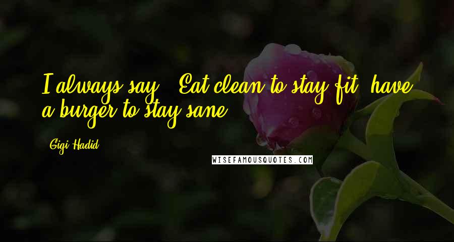 Gigi Hadid Quotes: I always say, 'Eat clean to stay fit; have a burger to stay sane.'