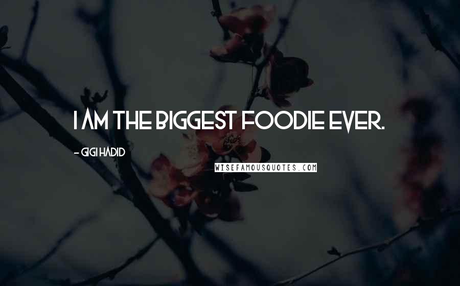 Gigi Hadid Quotes: I am the biggest foodie ever.