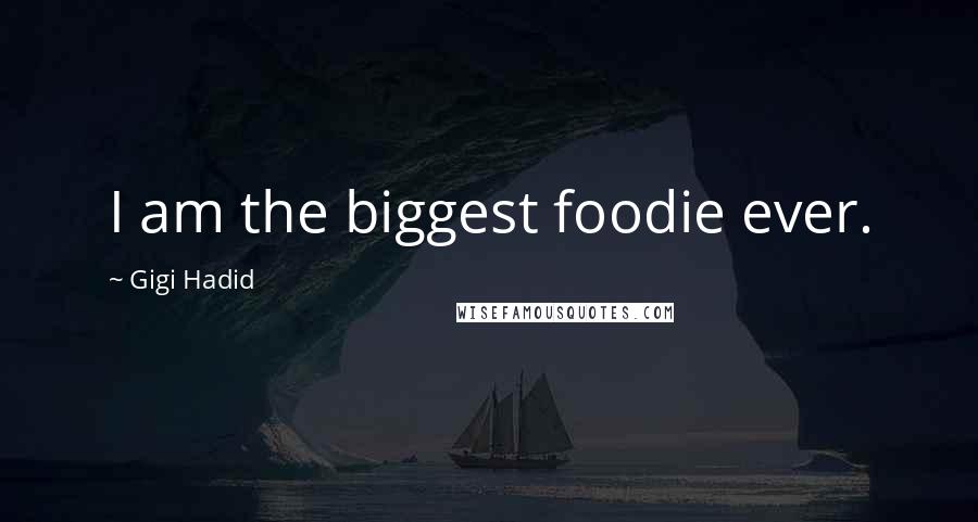 Gigi Hadid Quotes: I am the biggest foodie ever.