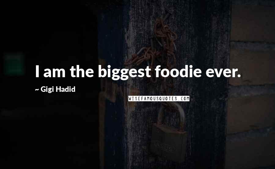 Gigi Hadid Quotes: I am the biggest foodie ever.