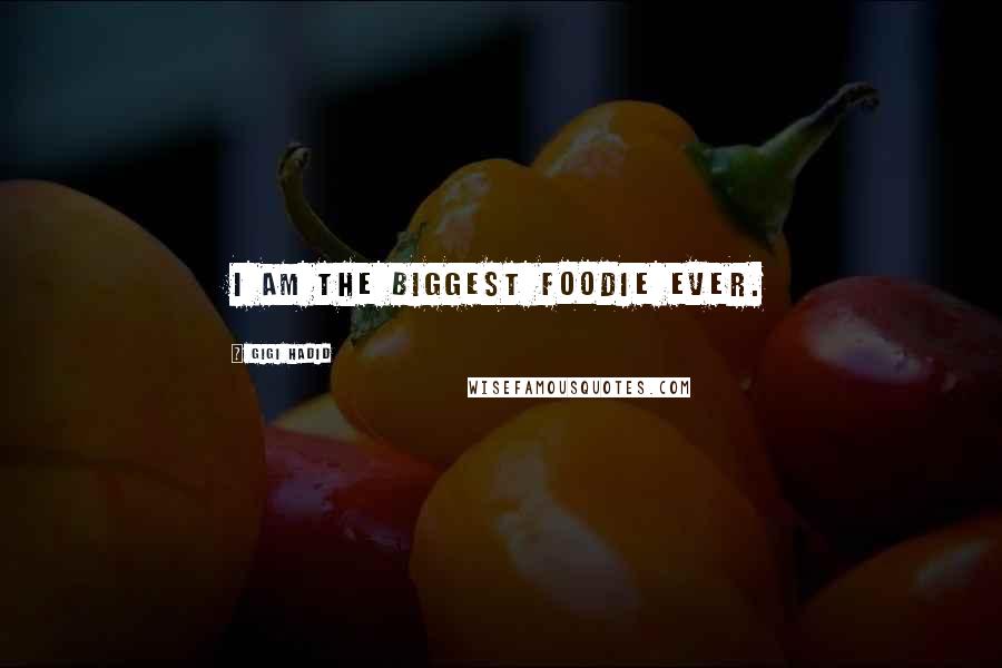 Gigi Hadid Quotes: I am the biggest foodie ever.