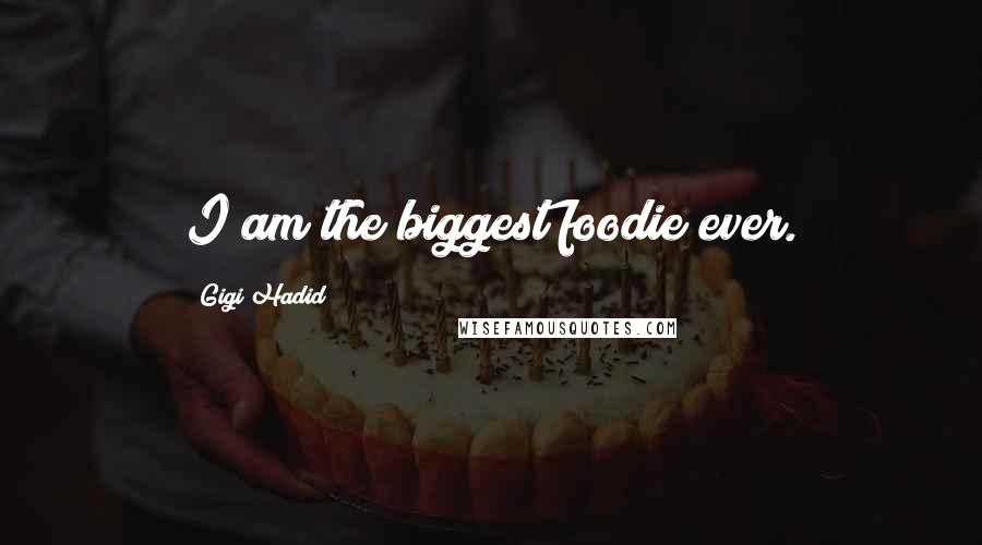 Gigi Hadid Quotes: I am the biggest foodie ever.