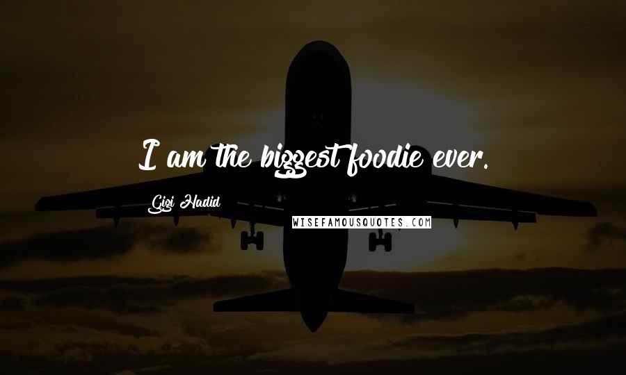 Gigi Hadid Quotes: I am the biggest foodie ever.