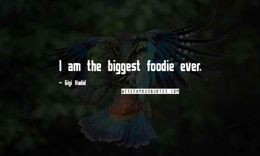 Gigi Hadid Quotes: I am the biggest foodie ever.