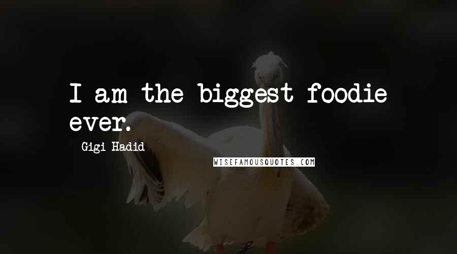 Gigi Hadid Quotes: I am the biggest foodie ever.