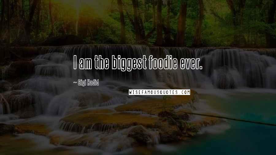 Gigi Hadid Quotes: I am the biggest foodie ever.