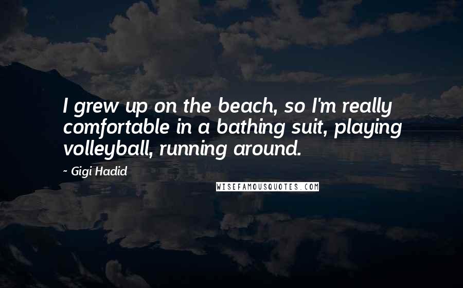 Gigi Hadid Quotes: I grew up on the beach, so I'm really comfortable in a bathing suit, playing volleyball, running around.