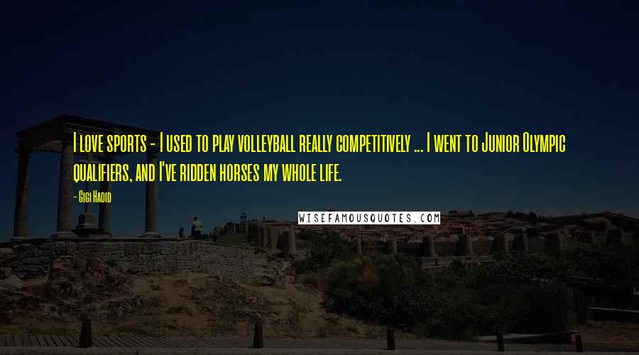 Gigi Hadid Quotes: I love sports - I used to play volleyball really competitively ... I went to Junior Olympic qualifiers, and I've ridden horses my whole life.