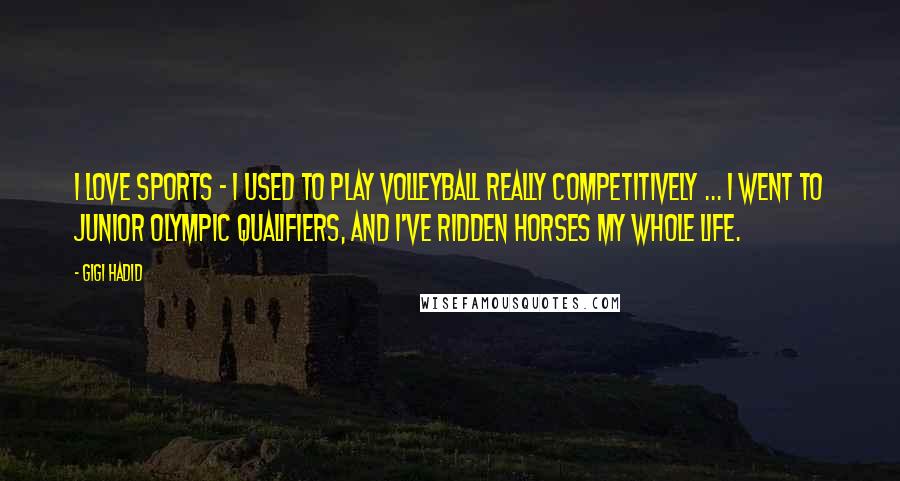 Gigi Hadid Quotes: I love sports - I used to play volleyball really competitively ... I went to Junior Olympic qualifiers, and I've ridden horses my whole life.
