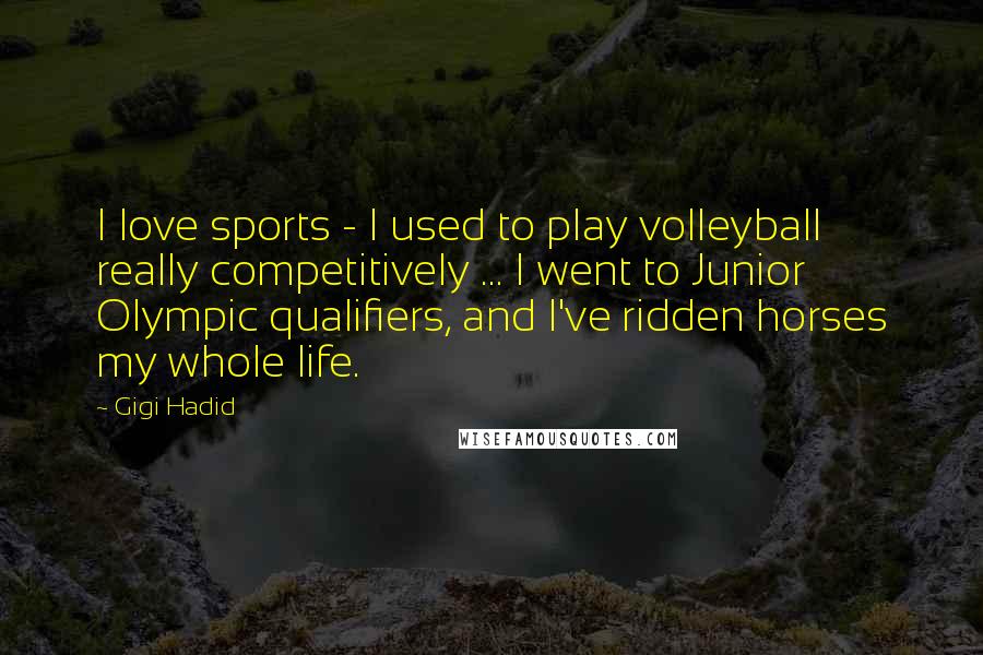 Gigi Hadid Quotes: I love sports - I used to play volleyball really competitively ... I went to Junior Olympic qualifiers, and I've ridden horses my whole life.