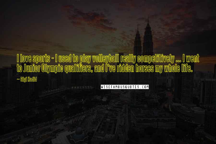 Gigi Hadid Quotes: I love sports - I used to play volleyball really competitively ... I went to Junior Olympic qualifiers, and I've ridden horses my whole life.