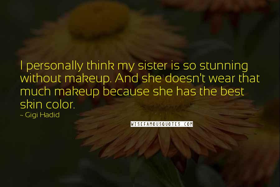 Gigi Hadid Quotes: I personally think my sister is so stunning without makeup. And she doesn't wear that much makeup because she has the best skin color.