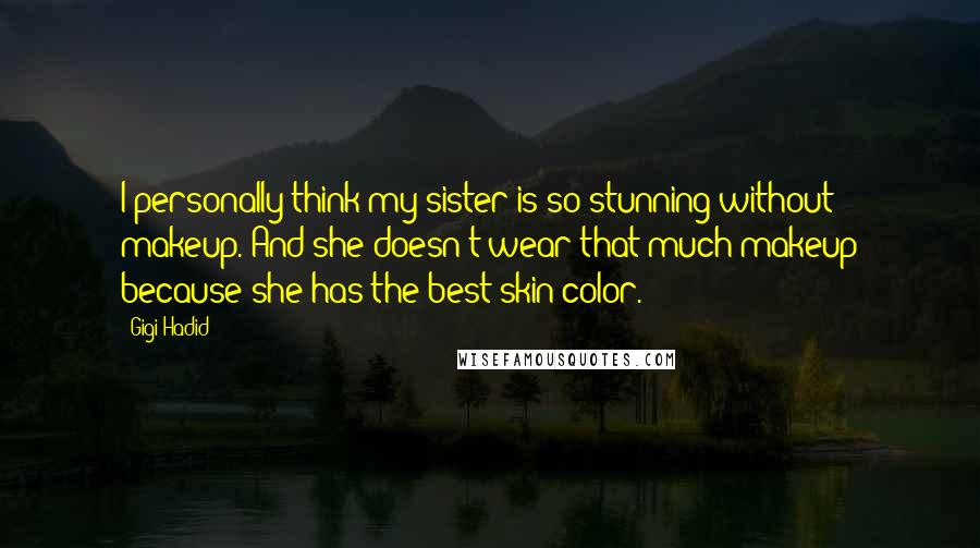 Gigi Hadid Quotes: I personally think my sister is so stunning without makeup. And she doesn't wear that much makeup because she has the best skin color.