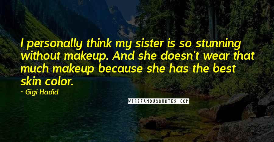 Gigi Hadid Quotes: I personally think my sister is so stunning without makeup. And she doesn't wear that much makeup because she has the best skin color.