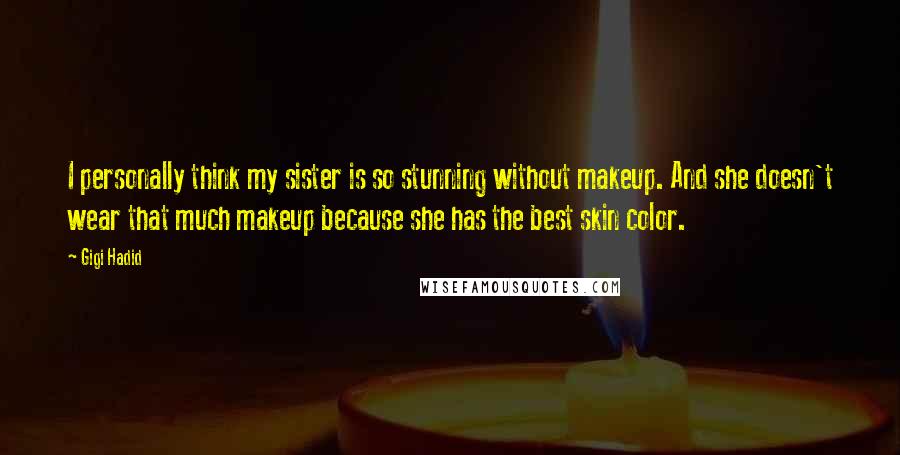 Gigi Hadid Quotes: I personally think my sister is so stunning without makeup. And she doesn't wear that much makeup because she has the best skin color.