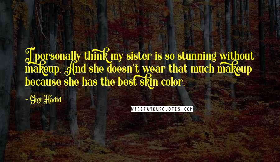 Gigi Hadid Quotes: I personally think my sister is so stunning without makeup. And she doesn't wear that much makeup because she has the best skin color.