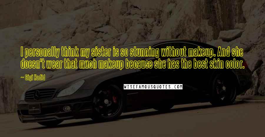 Gigi Hadid Quotes: I personally think my sister is so stunning without makeup. And she doesn't wear that much makeup because she has the best skin color.