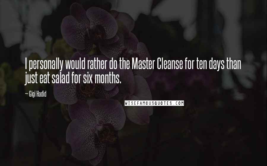 Gigi Hadid Quotes: I personally would rather do the Master Cleanse for ten days than just eat salad for six months.