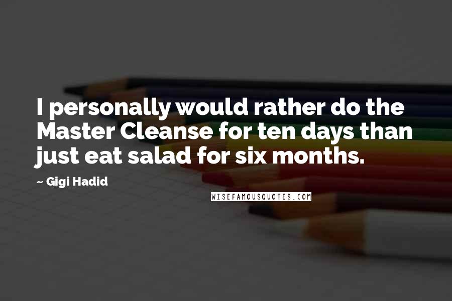 Gigi Hadid Quotes: I personally would rather do the Master Cleanse for ten days than just eat salad for six months.