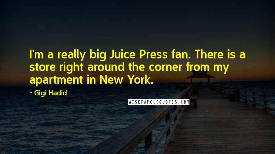 Gigi Hadid Quotes: I'm a really big Juice Press fan. There is a store right around the corner from my apartment in New York.