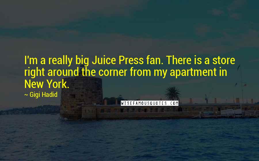 Gigi Hadid Quotes: I'm a really big Juice Press fan. There is a store right around the corner from my apartment in New York.