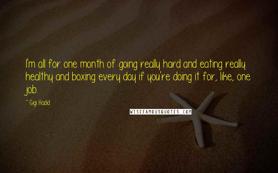 Gigi Hadid Quotes: I'm all for one month of going really hard and eating really healthy and boxing every day if you're doing it for, like, one job.