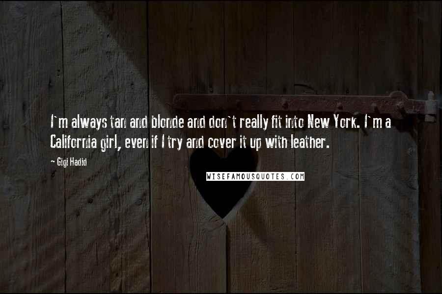Gigi Hadid Quotes: I'm always tan and blonde and don't really fit into New York. I'm a California girl, even if I try and cover it up with leather.