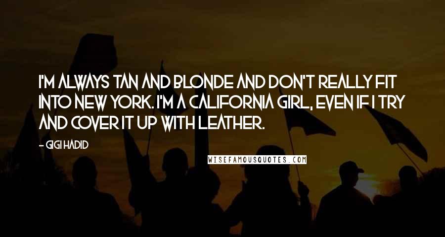 Gigi Hadid Quotes: I'm always tan and blonde and don't really fit into New York. I'm a California girl, even if I try and cover it up with leather.