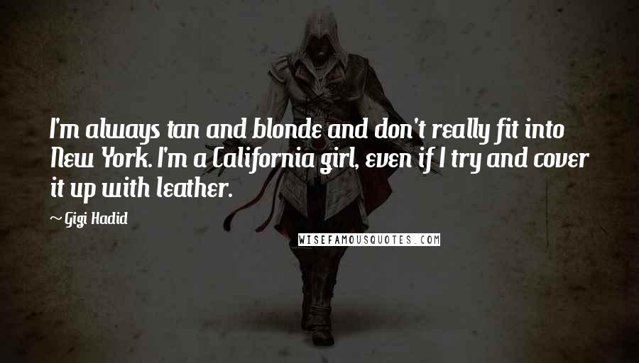 Gigi Hadid Quotes: I'm always tan and blonde and don't really fit into New York. I'm a California girl, even if I try and cover it up with leather.