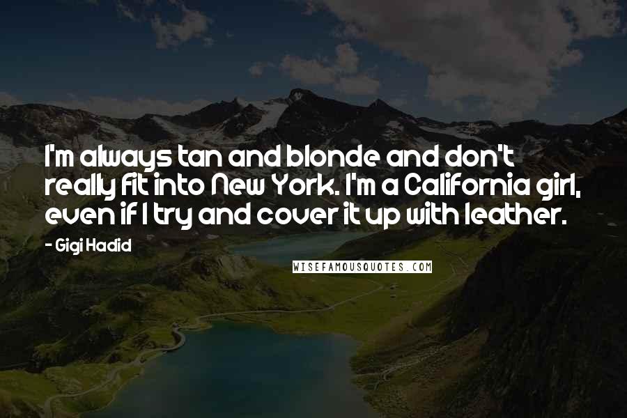 Gigi Hadid Quotes: I'm always tan and blonde and don't really fit into New York. I'm a California girl, even if I try and cover it up with leather.