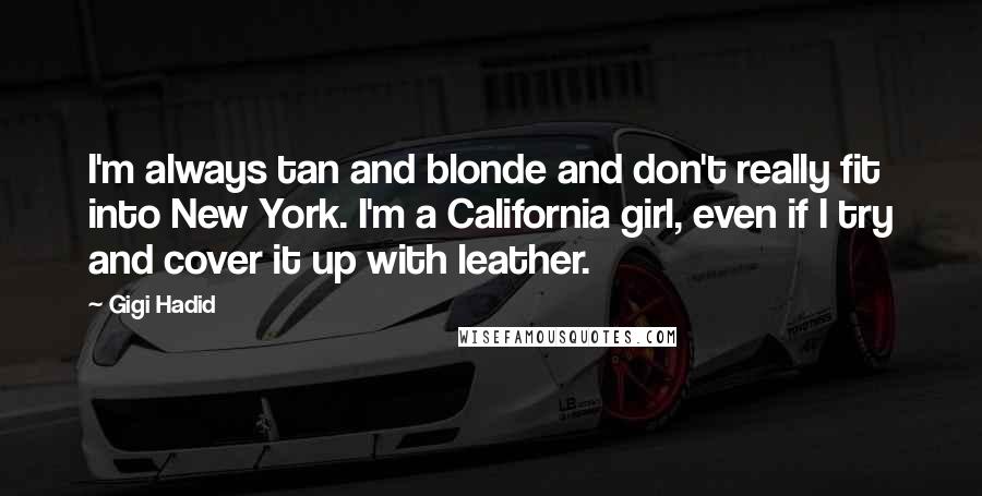 Gigi Hadid Quotes: I'm always tan and blonde and don't really fit into New York. I'm a California girl, even if I try and cover it up with leather.